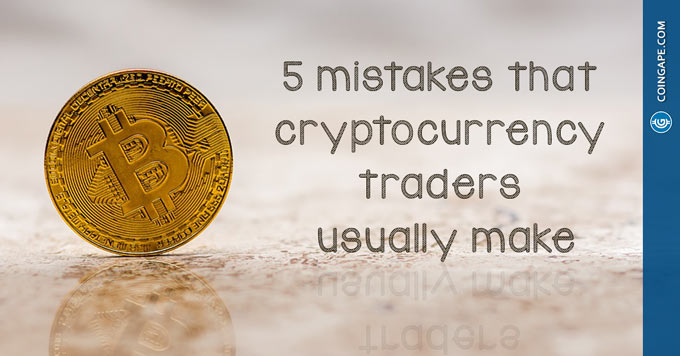 5 Mistakes that Cryptocurrency Traders usually Make